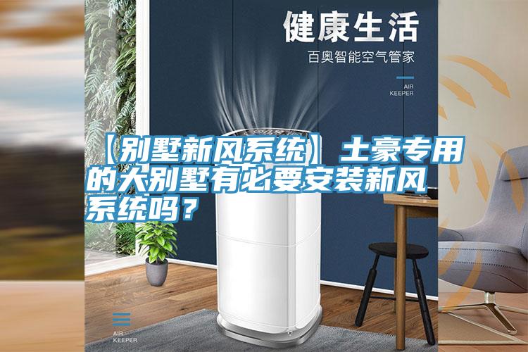 【別墅新風(fēng)系統(tǒng)】土豪專用的大別墅有必要安裝新風(fēng)系統(tǒng)嗎？