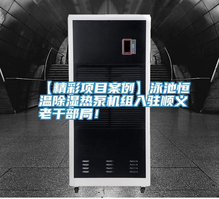 【精彩項(xiàng)目案例】泳池恒溫除濕熱泵機(jī)組入駐順義老干部局！
