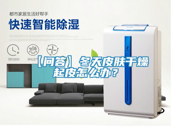 【問答】冬天皮膚干燥起皮怎么辦？
