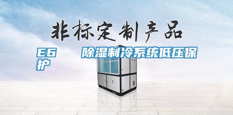 E6   除濕制冷系統(tǒng)低壓保護
