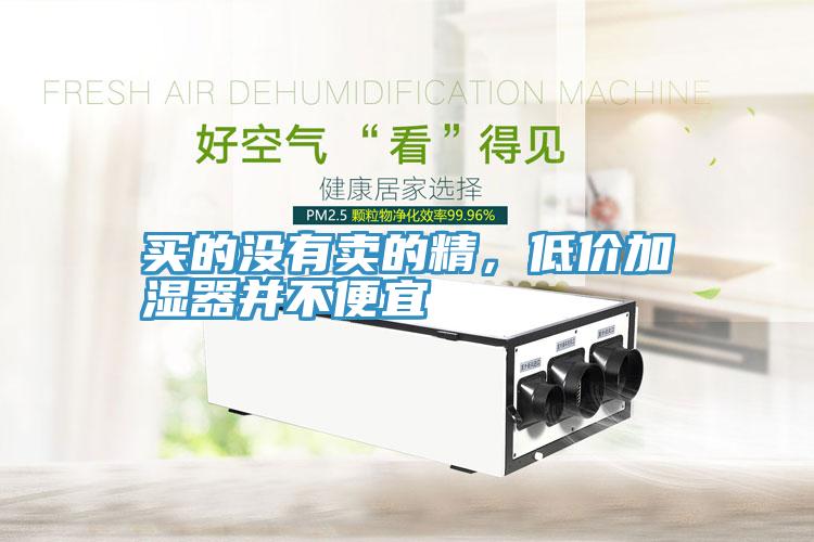 買(mǎi)的沒(méi)有賣(mài)的精，低價(jià)加濕器并不便宜