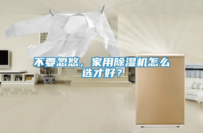不要忽悠，家用除濕機怎么選才好？