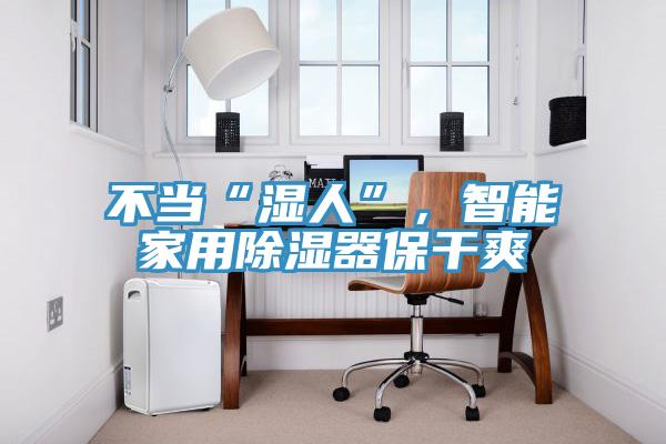 不當(dāng)“濕人”，智能家用除濕器保干爽