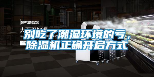 別吃了潮濕環(huán)境的虧，除濕機(jī)正確開啟方式