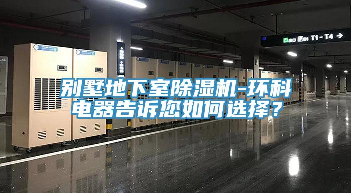別墅地下室除濕機(jī)-環(huán)科電器告訴您如何選擇？