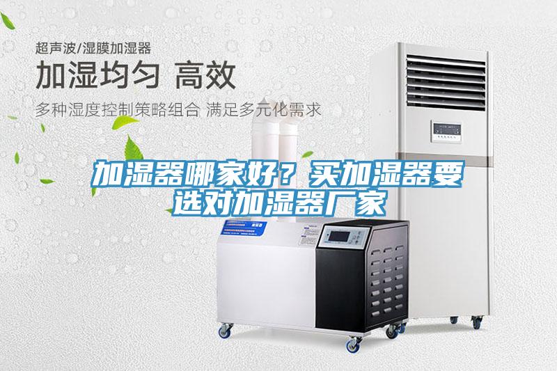 加濕器哪家好？買加濕器要選對(duì)加濕器廠家
