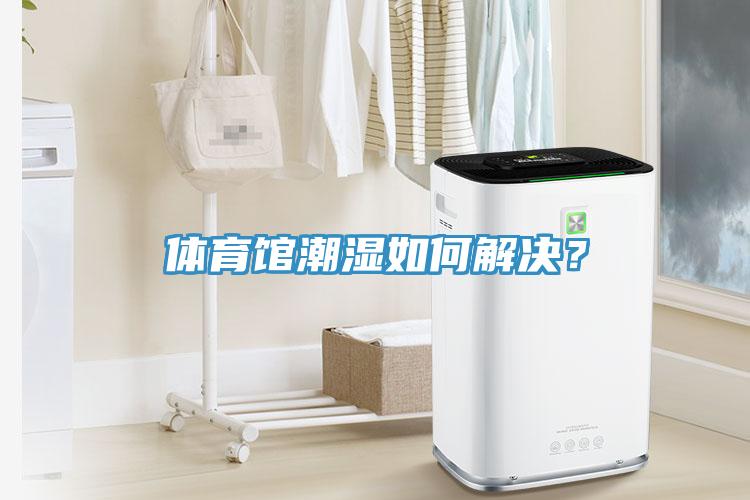 體育館潮濕如何解決？