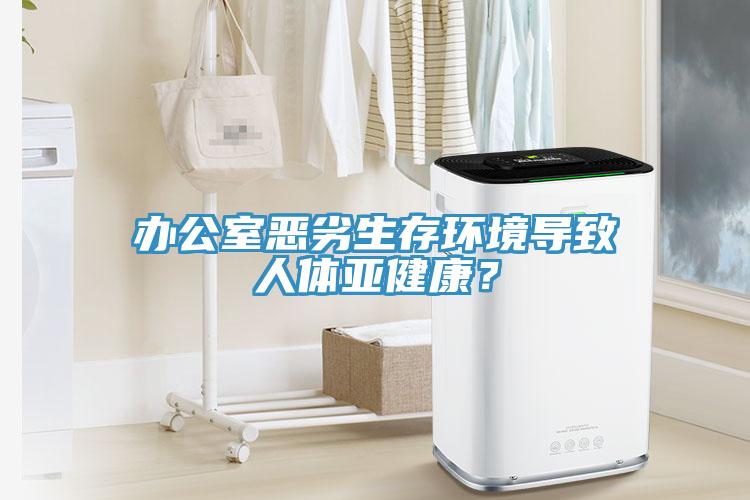 辦公室惡劣生存環(huán)境導致人體亞健康？
