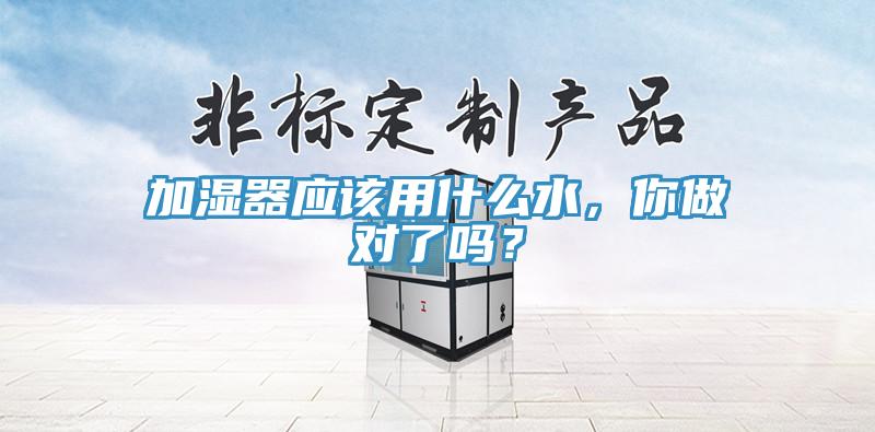 加濕器應(yīng)該用什么水，你做對了嗎？