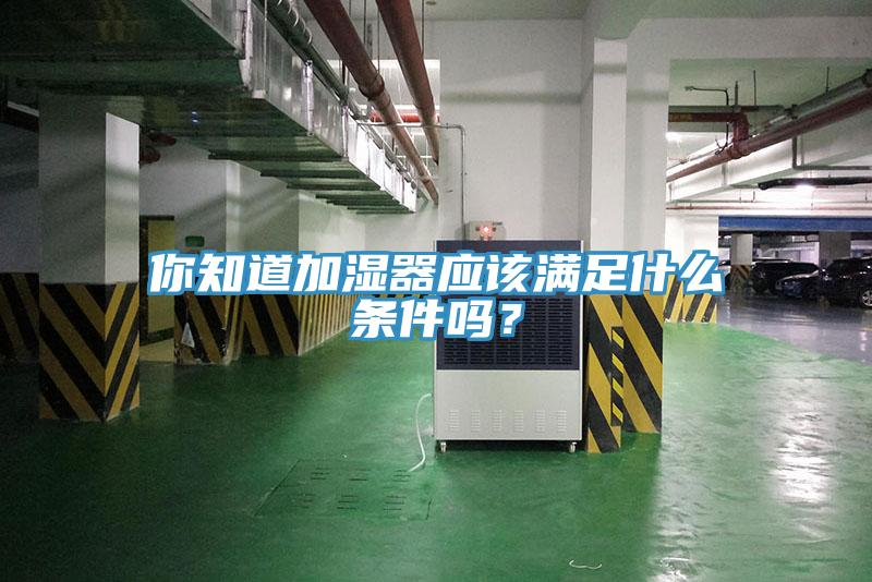 你知道加濕器應(yīng)該滿足什么條件嗎？