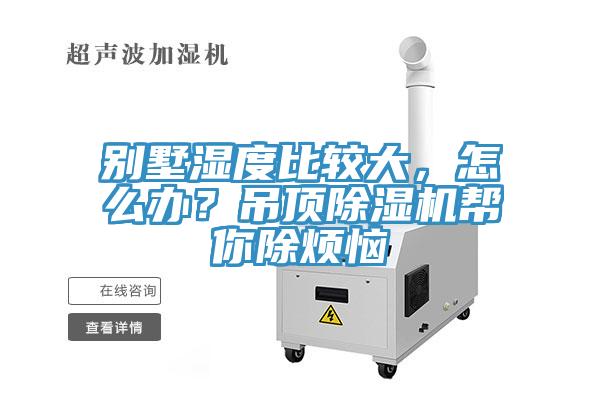 別墅濕度比較大，怎么辦？吊頂除濕機(jī)幫你除煩惱