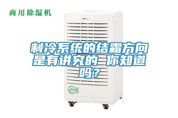 制冷系統(tǒng)的結霜方向是有講究的 你知道嗎？