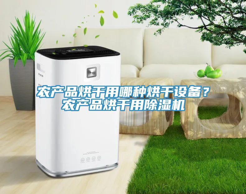 農(nóng)產(chǎn)品烘干用哪種烘干設(shè)備？農(nóng)產(chǎn)品烘干用除濕機(jī)
