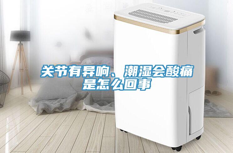關(guān)節(jié)有異響、潮濕會(huì)酸痛是怎么回事
