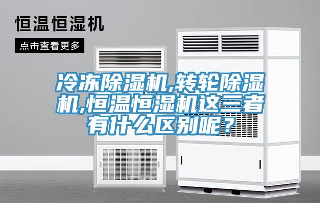 冷凍除濕機(jī),轉(zhuǎn)輪除濕機(jī),恒溫恒濕機(jī)這三者有什么區(qū)別呢？