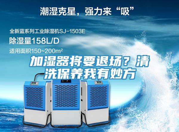 加濕器將要退場(chǎng)？清洗保養(yǎng)我有妙方