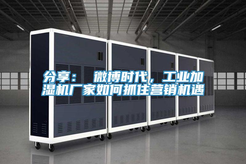 分享： 微博時(shí)代，工業(yè)加濕機(jī)廠家如何抓住營(yíng)銷機(jī)遇
