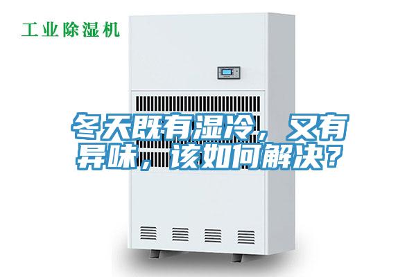 冬天既有濕冷，又有異味，該如何解決？