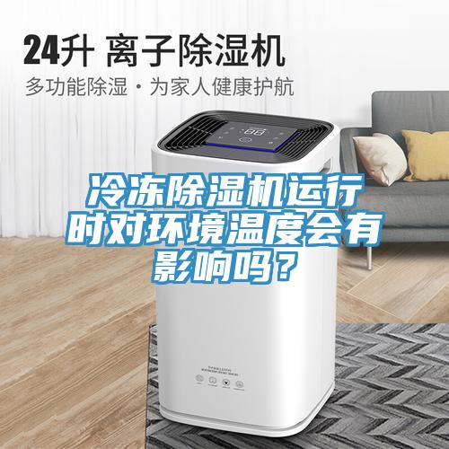 冷凍除濕機運行時對環(huán)境溫度會有影響嗎？