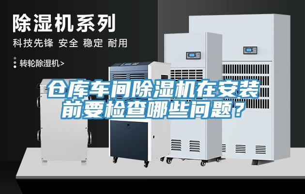 倉庫車間除濕機在安裝前要檢查哪些問題？