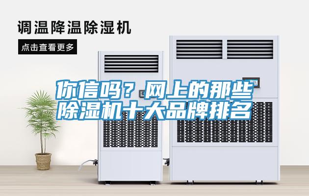 你信嗎？網(wǎng)上的那些除濕機(jī)十大品牌排名