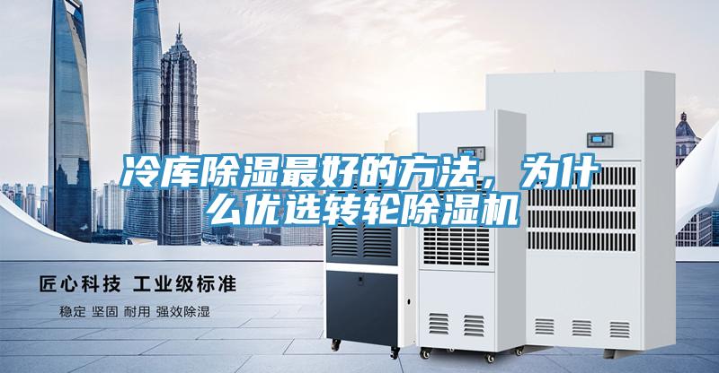 冷庫除濕最好的方法，為什么優(yōu)選轉(zhuǎn)輪除濕機(jī)