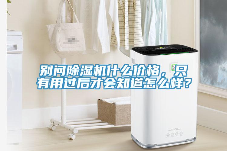 別問除濕機什么價格，只有用過后才會知道怎么樣？
