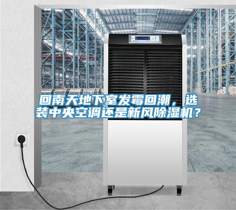回南天地下室發(fā)霉回潮，選裝中央空調還是新風除濕機？