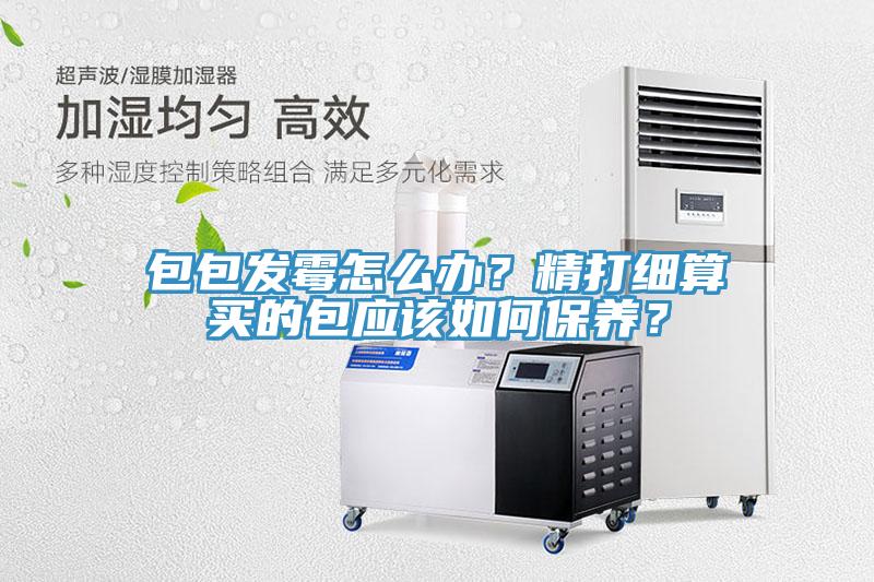 包包發(fā)霉怎么辦？精打細算買的包應該如何保養(yǎng)？