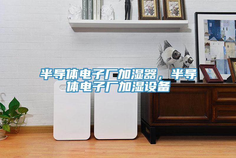 半導(dǎo)體電子廠加濕器，半導(dǎo)體電子廠加濕設(shè)備