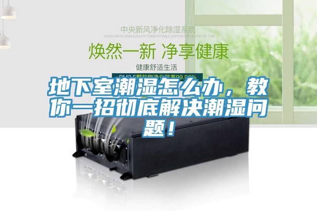 地下室潮濕怎么辦，教你一招徹底解決潮濕問(wèn)題！