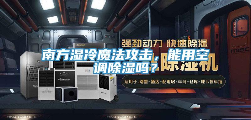 南方濕冷魔法攻擊，能用空調(diào)除濕嗎？