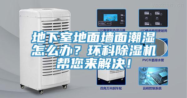 地下室地面墻面潮濕怎么辦？環(huán)科除濕機(jī)幫您來(lái)解決！