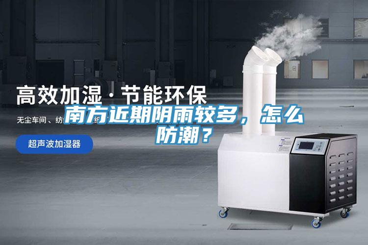 南方近期陰雨較多，怎么防潮？