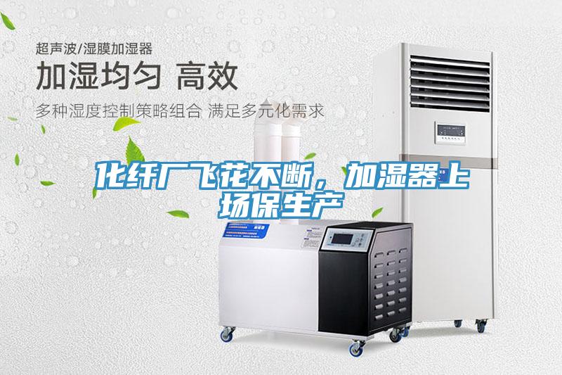化纖廠飛花不斷，加濕器上場(chǎng)保生產(chǎn)
