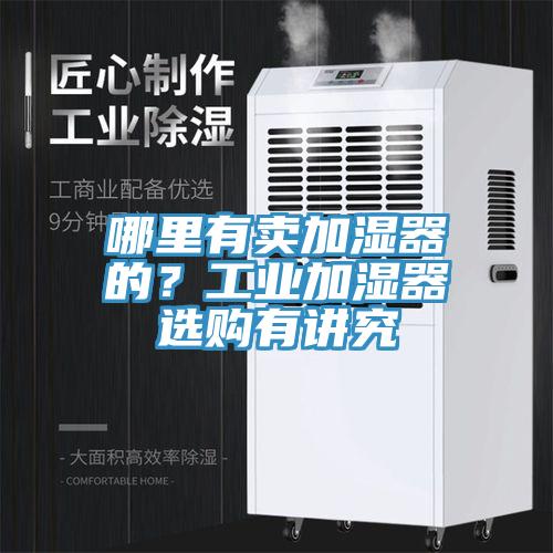 哪里有賣加濕器的？工業(yè)加濕器選購有講究