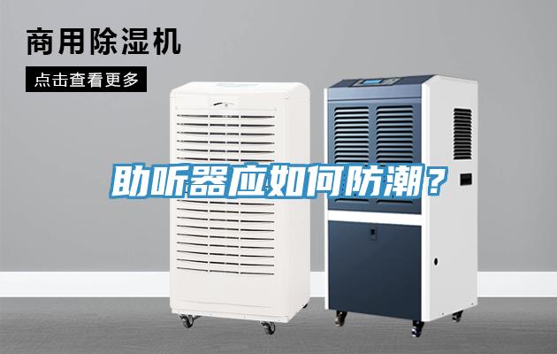 助聽(tīng)器應(yīng)如何防潮？