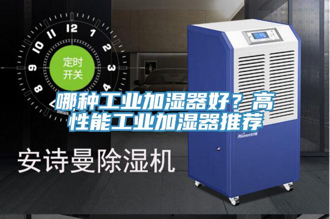 哪種工業(yè)加濕器好？高性能工業(yè)加濕器推薦