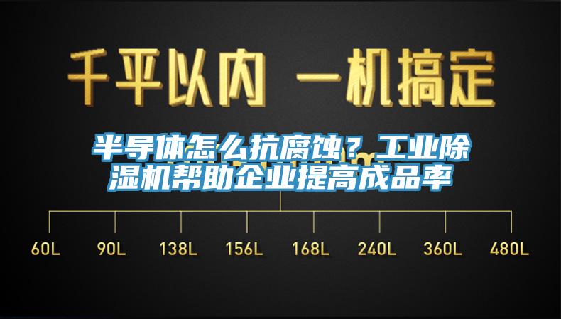 半導(dǎo)體怎么抗腐蝕？工業(yè)除濕機(jī)幫助企業(yè)提高成品率