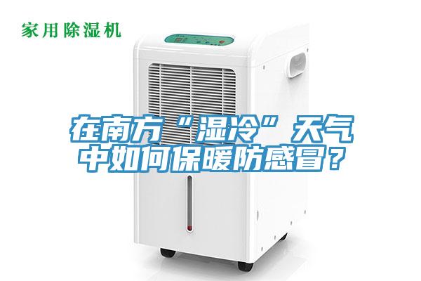 在南方“濕冷”天氣中如何保暖防感冒？