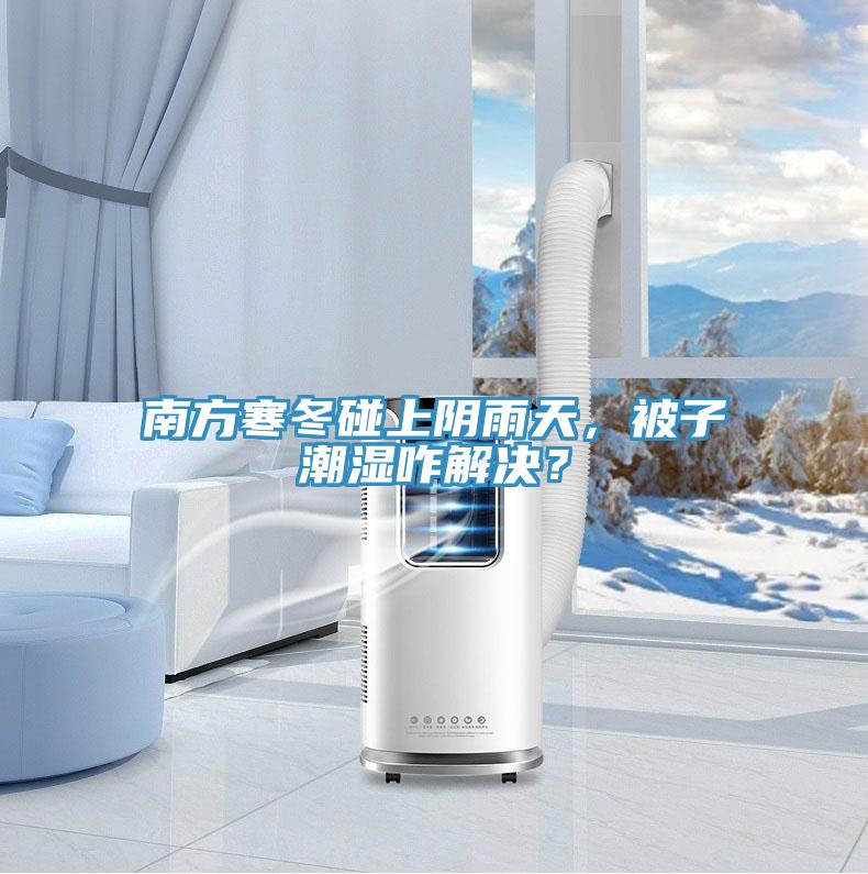 南方寒冬碰上陰雨天，被子潮濕咋解決？