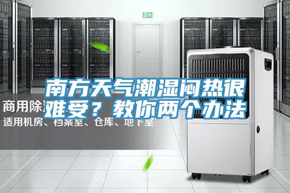 南方天氣潮濕悶熱很難受？教你兩個辦法