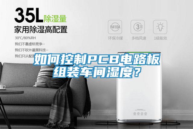 如何控制PCB電路板組裝車間濕度？