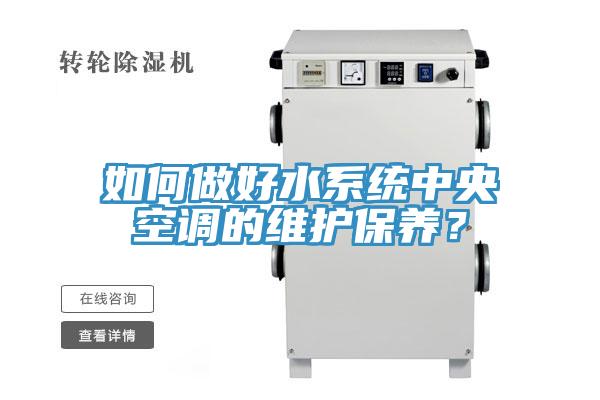 如何做好水系統(tǒng)中央空調的維護保養(yǎng)？