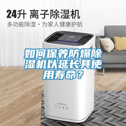如何保養(yǎng)防爆除濕機以延長其使用壽命？