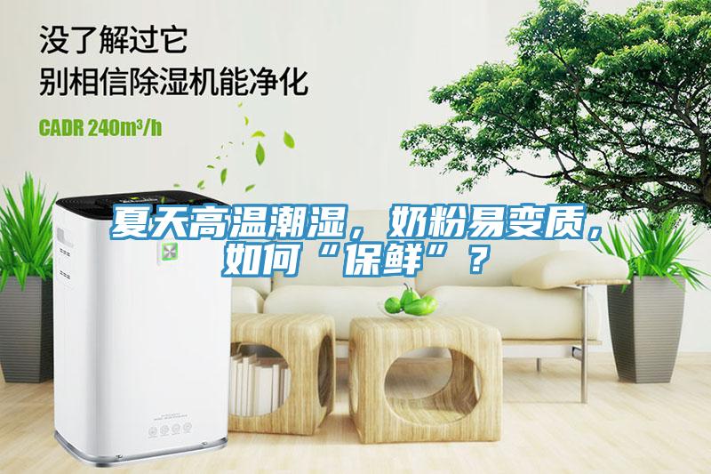 夏天高溫潮濕，奶粉易變質(zhì)，如何“保鮮”？
