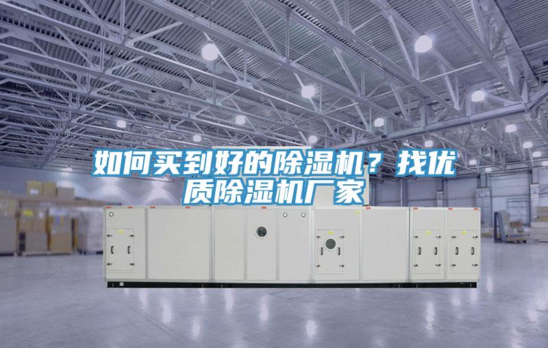 如何買(mǎi)到好的除濕機(jī)？找優(yōu)質(zhì)除濕機(jī)廠家