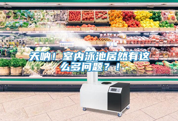 天吶！室內(nèi)泳池居然有這么多問(wèn)題？！