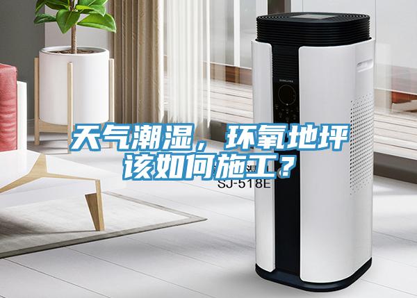 天氣潮濕，環(huán)氧地坪該如何施工？