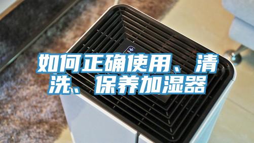 如何正確使用、清洗、保養(yǎng)加濕器